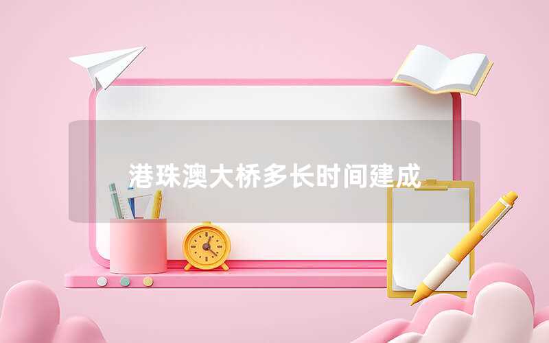 港珠澳大橋多長(zhǎng)時(shí)間建成