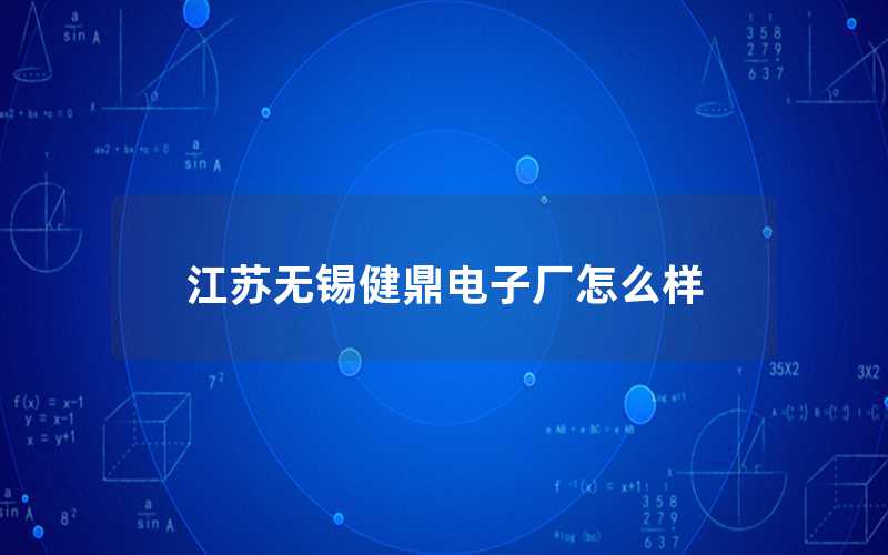 江蘇無(wú)錫健鼎電子廠(chǎng)怎么樣