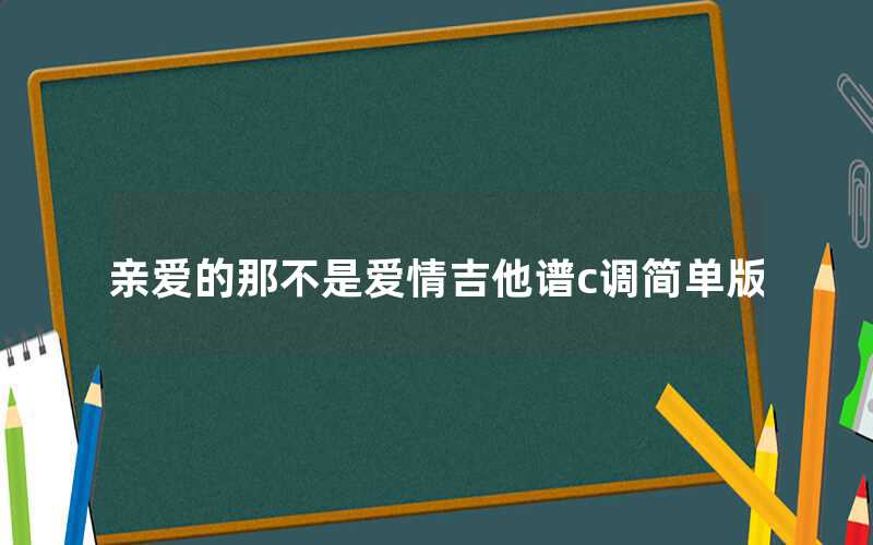 親愛(ài)的那不是愛(ài)情吉他譜c調(diào)簡(jiǎn)單版