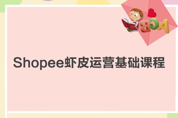 Shopee蝦皮運(yùn)營基礎(chǔ)課程（機(jī)構(gòu)39800原版課程）