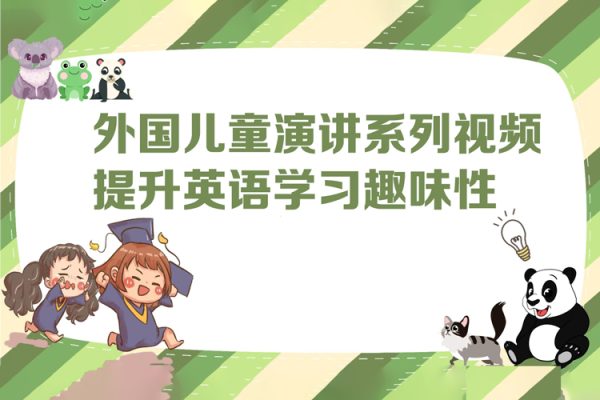 外國兒童演講系列視頻，提升英語學(xué)習(xí)趣味性