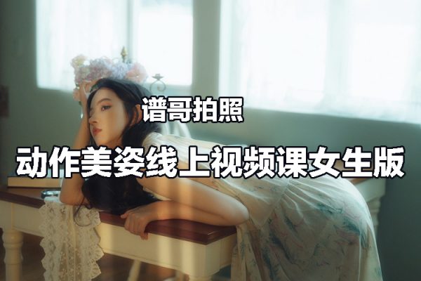 譜哥拍照動(dòng)作美姿線上視頻課女生版 思維+實(shí)操 零基礎(chǔ)學(xué)pose