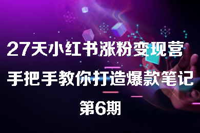 27天小紅書漲粉變現營第6期，手把手教你打造爆款筆記