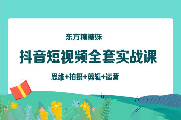 東方糖糖妹抖音短視頻全套實(shí)戰(zhàn)課思維+拍攝+剪輯+運(yùn)營(yíng)，從入門到精通