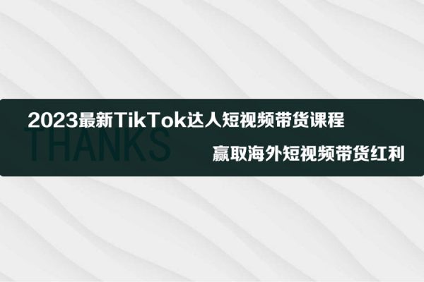 2023最新TikTok達人短視頻帶貨課程，贏取海外短視頻帶貨紅利