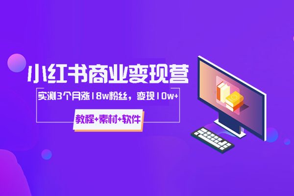 小紅書商業(yè)變現(xiàn)營，實測3個月漲18w粉絲，變現(xiàn)10w+(教程+素材+軟件)