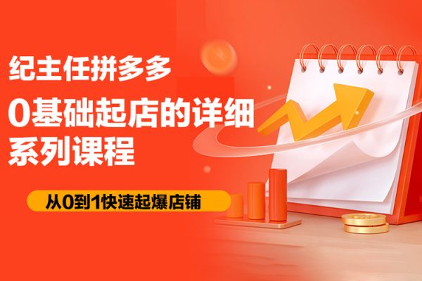 紀(jì)主任拼多多0基礎(chǔ)起店的詳細(xì)系列課程，從0到1快速起爆店鋪