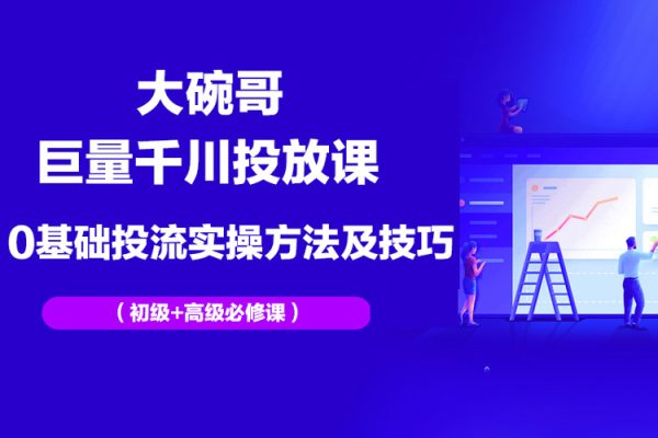 大碗哥巨量千川投放課，0基礎(chǔ)投流實(shí)操方法及技巧分享（初級(jí)+高級(jí)必修課）