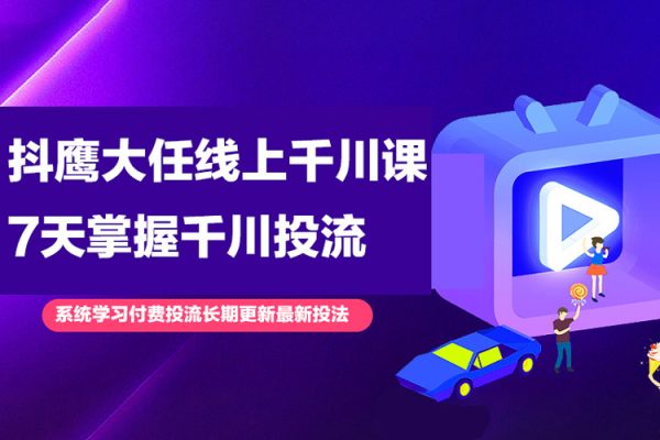 抖鷹大任線上千川課，系統(tǒng)學(xué)習(xí)付費投流長期更新最新投法，7天掌握千川投流