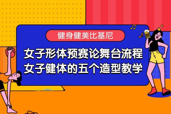 女子形體預賽論舞臺流程；女子健體的五個造型教學