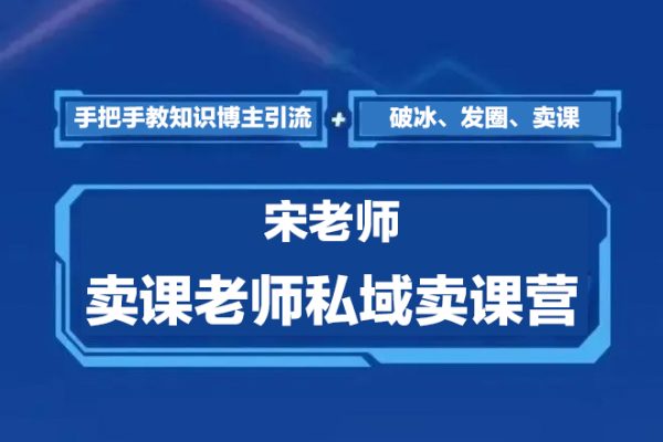 宋老師·賣課老師私域賣課營，手把手教知識博主引流、破冰、發圈、賣課（16節課完整版）