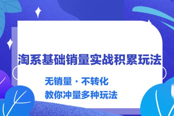 內功-淘系基礎銷量實戰(zhàn)積累玩法，無銷量·不轉化，教你沖量多種玩法