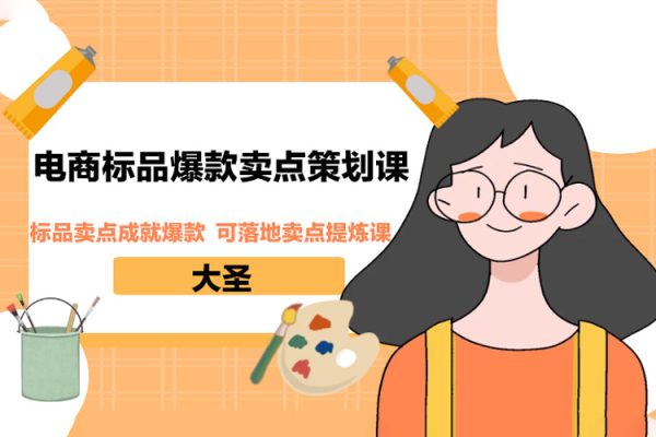 大圣·電商標(biāo)品爆款賣點(diǎn)策劃課，標(biāo)品賣點(diǎn)成就爆款，可落地賣點(diǎn)提煉課
