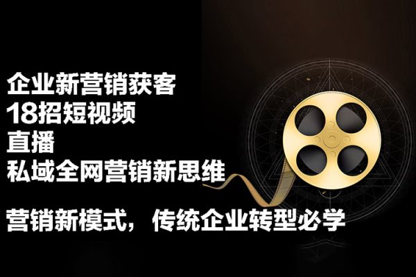 企業新營銷獲客-18招短視頻+直播+私域全網營銷新思維，營銷新模式，傳統企業轉型必學