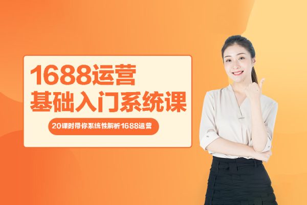 1688運(yùn)營基礎(chǔ)入門系統(tǒng)課-20課時(shí)帶你系統(tǒng)性解析1688運(yùn)營