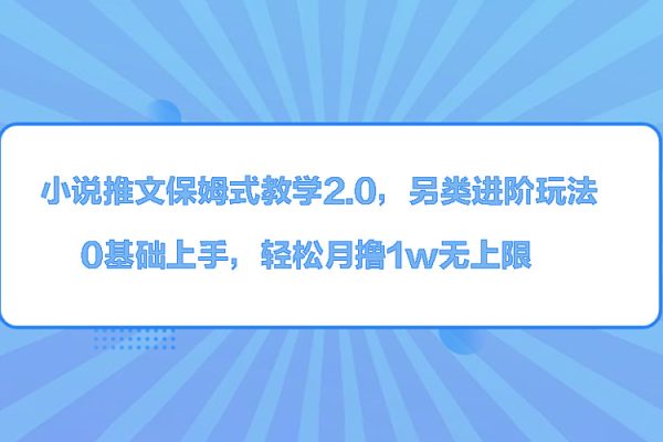 小說推文保姆式教學2.0，另類進階玩法，0基礎上手，輕松月擼1w無上限