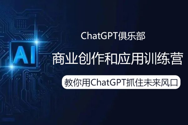 ChatGPT俱樂部·商業(yè)創(chuàng)作和應(yīng)用訓(xùn)練營，教你用ChatGPT抓住未來風(fēng)口