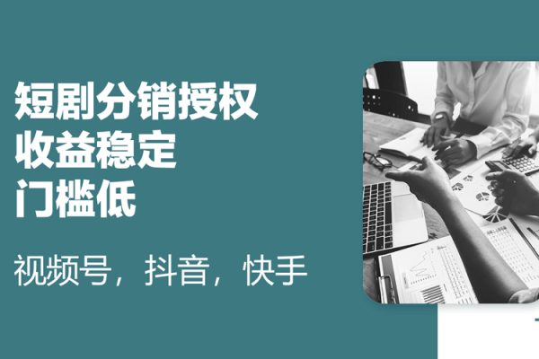 短劇分銷授權，收益穩(wěn)定，門檻低（視頻號，抖音，快手）