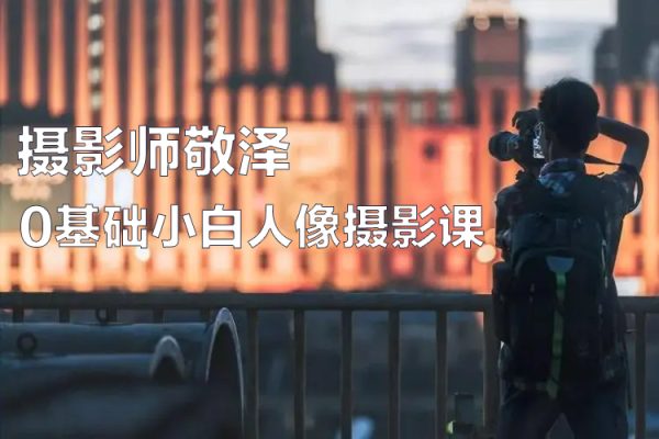 攝影師敬澤0基礎(chǔ)小白人像攝影課