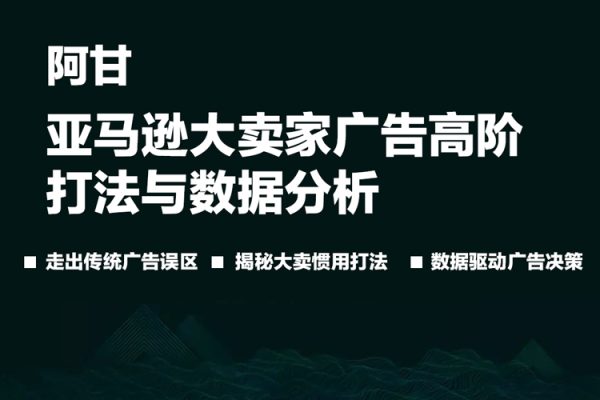 阿甘·亞馬遜大賣家廣告高階打法與數(shù)據(jù)分析，走出傳統(tǒng)廣告誤區(qū)；揭秘大賣慣用打法；數(shù)據(jù)驅(qū)動(dòng)廣告決策