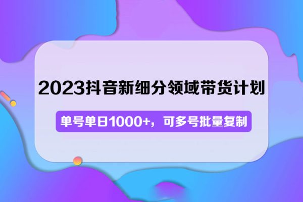 2023抖音新細分領域帶貨計劃：單號單日1000+，可多號批量復制