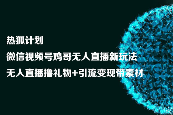 熱狐計劃：微信視頻號雞哥無人直播新玩法，無人直播擼禮物+引流變現帶素材