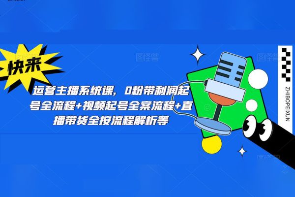 運營主播系統(tǒng)課，0粉帶利潤起號全流程+視頻起號全案流程+直播帶貨全按流程解析等