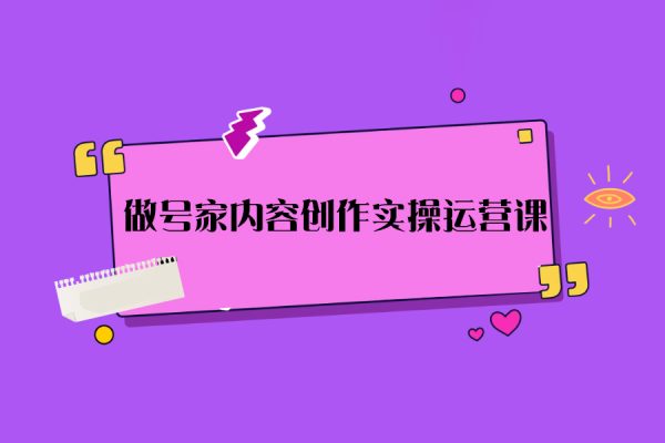 做號家內容創(chuàng)作實操運營課，快速掌握短視頻領域，洞察短視頻新玩法