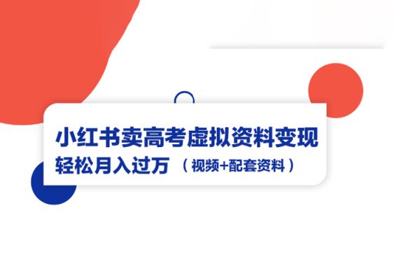 小紅書(shū)賣(mài)高考虛擬資料變現(xiàn)分享課：輕松月入過(guò)萬(wàn)（視頻+配套資料）