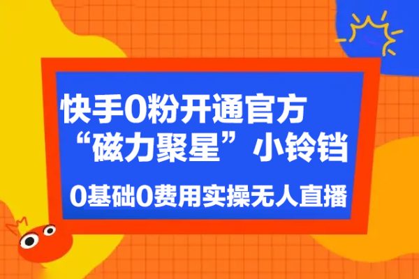 快手0粉開通官方“磁力聚星”小鈴鐺，0基礎(chǔ)0費(fèi)用實(shí)操無人直播“軟件拉新”，每晚輕松入賬1000+【揭秘】