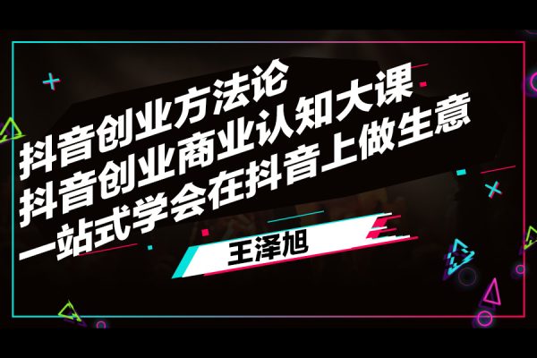 王澤旭·抖音創(chuàng)業(yè)方法論，?抖音創(chuàng)業(yè)商業(yè)認(rèn)知大課，一站式學(xué)會在抖音上做生意