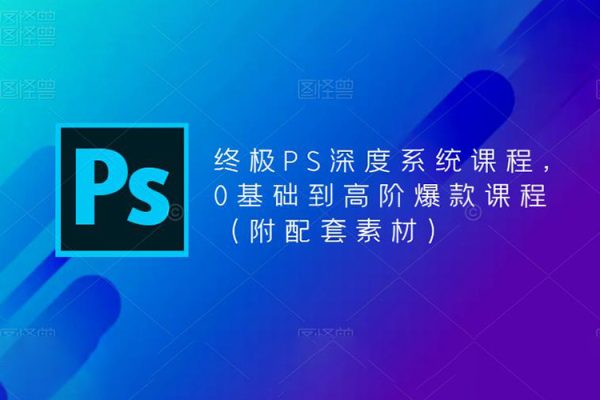 終極PS深度系統課程，0基礎到高階爆款課程（附配套素材）