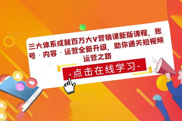 三大體系成就百萬大V營銷課新版課程，賬號·內(nèi)容·運(yùn)營全新升級，助你通關(guān)短視頻運(yùn)營之路
