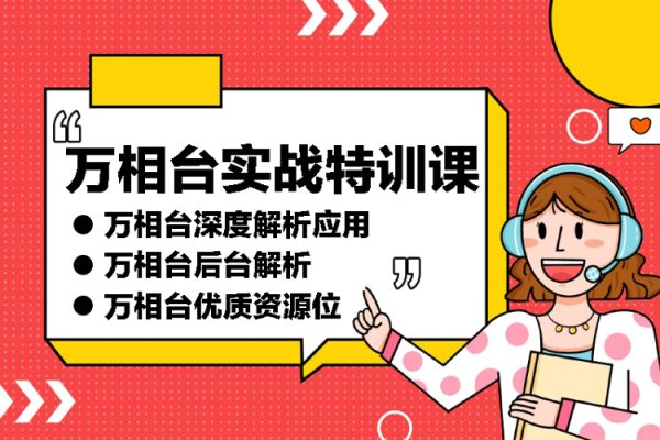 萬相臺實戰(zhàn)特訓(xùn)課：萬相臺深度解析應(yīng)用?萬相臺后臺解析?萬相臺優(yōu)質(zhì)資源位