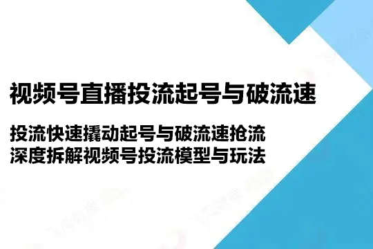 視頻號直播投流起號與破流速，投流快速撬動起號與破流速搶流，深度拆解視頻號投流模型與玩法