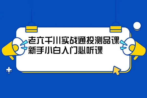 老六千川實(shí)戰(zhàn)通投測(cè)品課，新手小白入門必聽(tīng)課