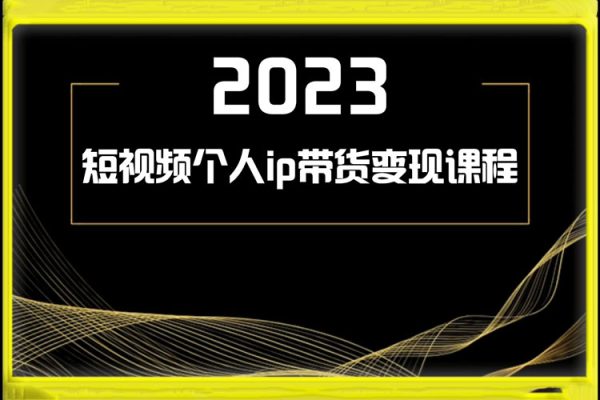 2023短視頻個人ip帶貨變現(xiàn)課程
