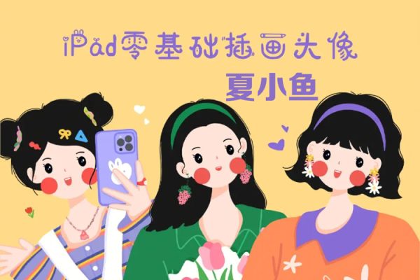 夏小魚2022ipad插畫零基礎(chǔ)文創(chuàng)系統(tǒng)課