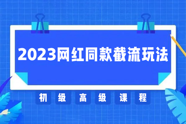 2023網(wǎng)紅·同款截流玩法【初級+高級課程】上架當(dāng)天出單當(dāng)月破10w+持續(xù)爆單