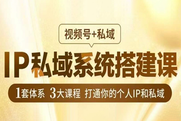IP私域系統搭建課，視頻號+私域?，1套體系3大課程，打通你的個人IP和私域