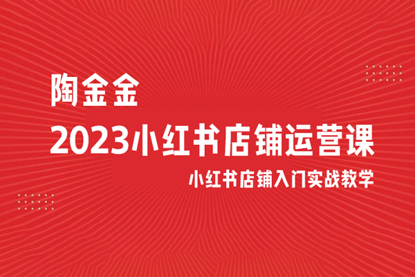 陶金金·2023小紅書店鋪運營課，小紅書店鋪入門實戰(zhàn)教學(xué)