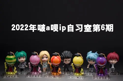 啵a唄ip自習(xí)室第6期2022年
