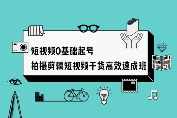 短視頻0基礎(chǔ)起號(hào)，?拍攝剪輯短視頻干貨，高效速成班！