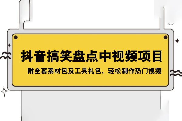 抖音搞笑盤點(diǎn)中視頻項(xiàng)目，附全套素材包及工具禮包，輕松制作熱門視頻