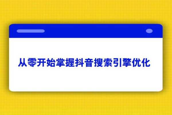 從零開(kāi)始掌握抖音搜索引擎優(yōu)化