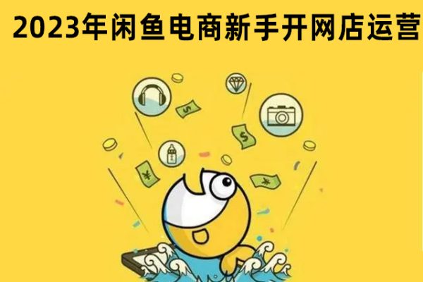 2023年閑魚電商新手開網(wǎng)店運(yùn)營