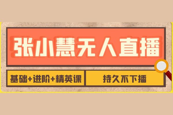 張小慧-無人直播精英課基礎(chǔ)+進階+精英課