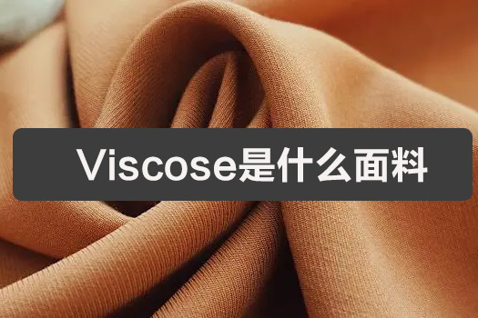 Viscose是什么面料（Viscose面料的用途）
