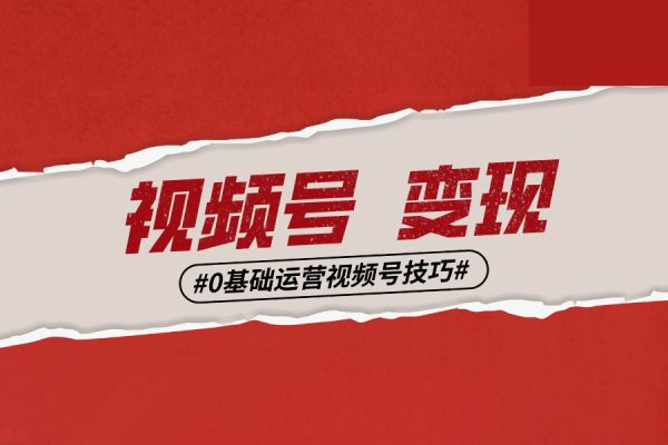 0基礎(chǔ)學(xué)視頻號(hào)短視頻變現(xiàn)，適合新人學(xué)習(xí)的短視頻變現(xiàn)課