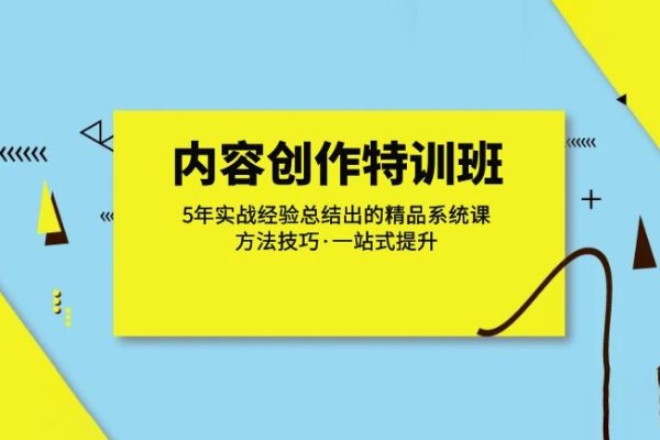 內(nèi)容創(chuàng)作·特訓(xùn)班：5年實(shí)戰(zhàn)經(jīng)驗(yàn)總結(jié)出的精品系統(tǒng)課方法技巧·一站式提升